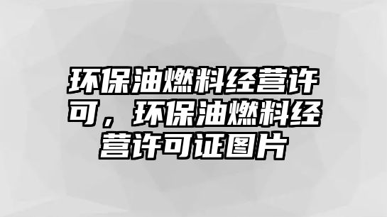 環(huán)保油燃料經(jīng)營許可，環(huán)保油燃料經(jīng)營許可證圖片