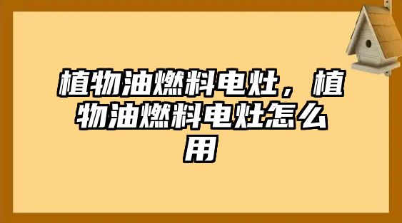 植物油燃料電灶，植物油燃料電灶怎么用