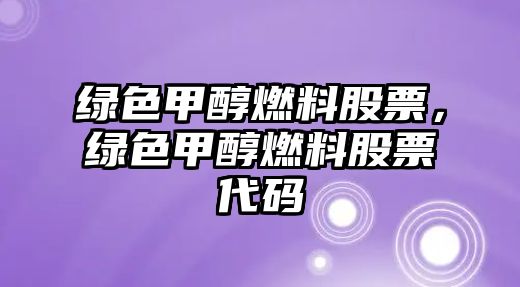 綠色甲醇燃料股票，綠色甲醇燃料股票代碼