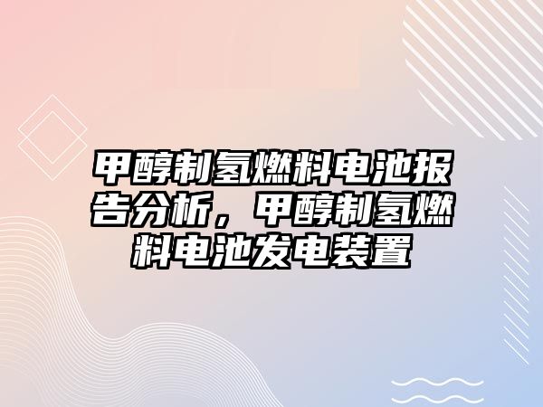 甲醇制氫燃料電池報告分析，甲醇制氫燃料電池發(fā)電裝置