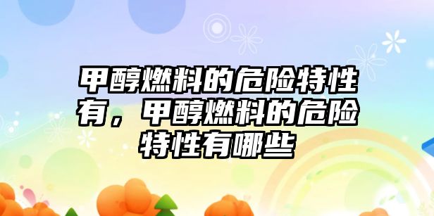 甲醇燃料的危險特性有，甲醇燃料的危險特性有哪些