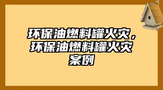 環(huán)保油燃料罐火災(zāi)，環(huán)保油燃料罐火災(zāi)案例