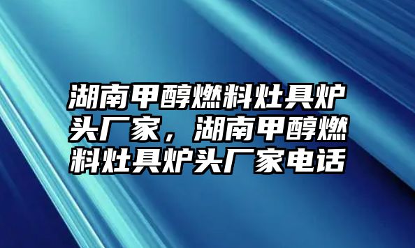 湖南甲醇燃料灶具爐頭廠家，湖南甲醇燃料灶具爐頭廠家電話