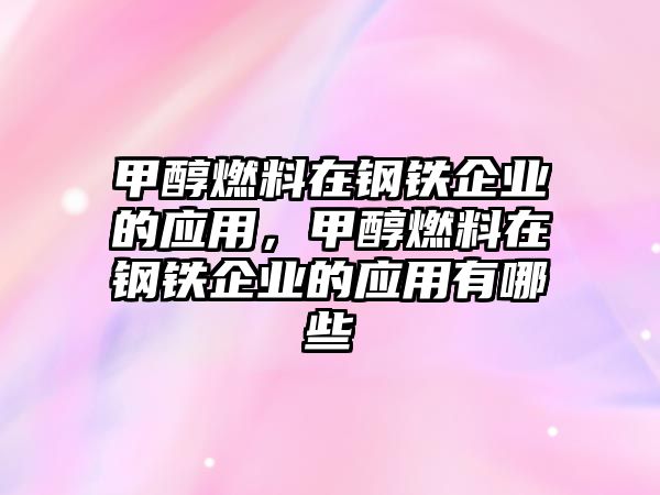 甲醇燃料在鋼鐵企業(yè)的應(yīng)用，甲醇燃料在鋼鐵企業(yè)的應(yīng)用有哪些