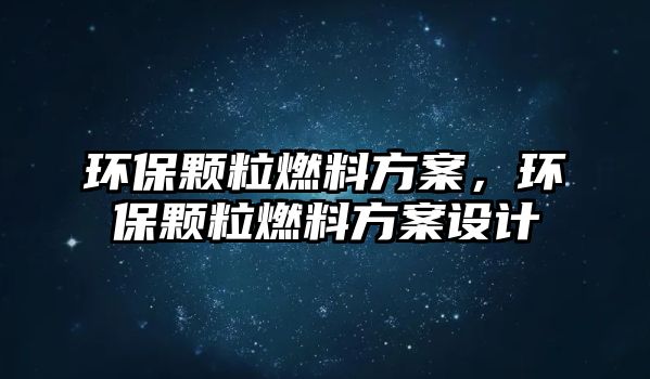 環(huán)保顆粒燃料方案，環(huán)保顆粒燃料方案設計