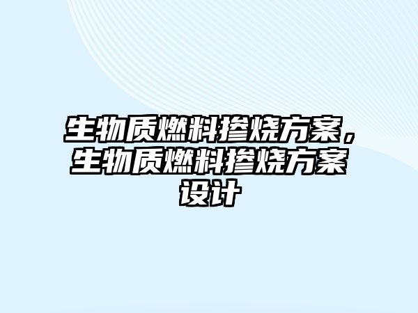 生物質(zhì)燃料摻燒方案，生物質(zhì)燃料摻燒方案設(shè)計