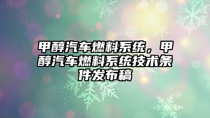 甲醇汽車燃料系統(tǒng)，甲醇汽車燃料系統(tǒng)技術(shù)條件發(fā)布稿