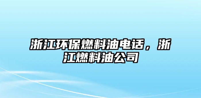 浙江環(huán)保燃料油電話，浙江燃料油公司