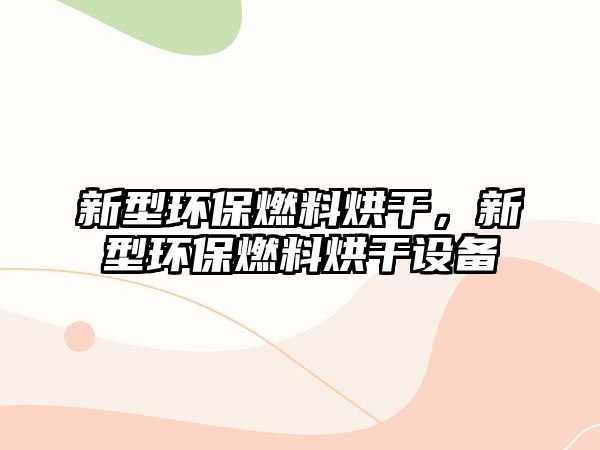 新型環(huán)保燃料烘干，新型環(huán)保燃料烘干設(shè)備