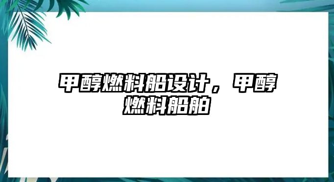 甲醇燃料船設(shè)計，甲醇燃料船舶