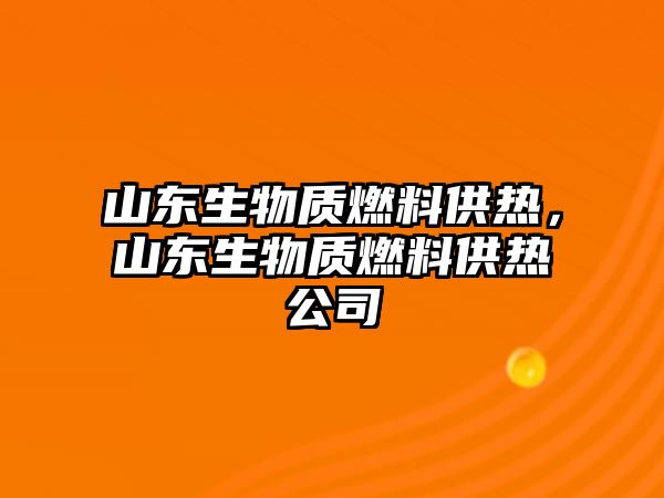 山東生物質(zhì)燃料供熱，山東生物質(zhì)燃料供熱公司