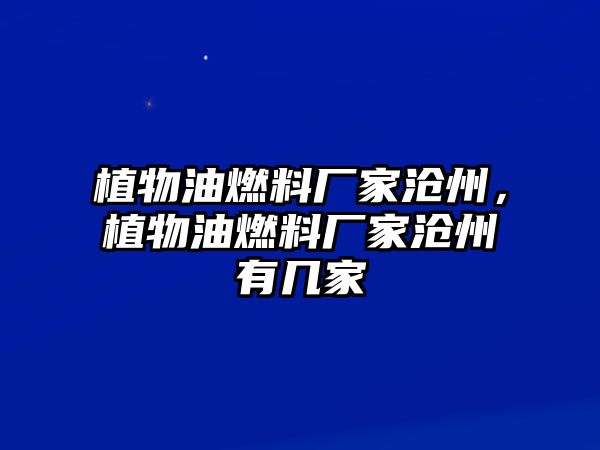 植物油燃料廠家滄州，植物油燃料廠家滄州有幾家