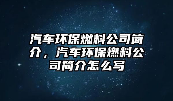 汽車環(huán)保燃料公司簡介，汽車環(huán)保燃料公司簡介怎么寫