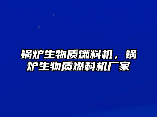 鍋爐生物質燃料機，鍋爐生物質燃料機廠家