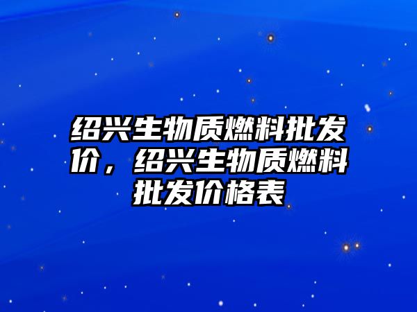 紹興生物質(zhì)燃料批發(fā)價(jià)，紹興生物質(zhì)燃料批發(fā)價(jià)格表