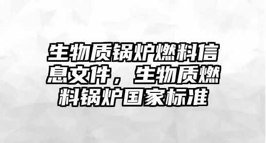 生物質(zhì)鍋爐燃料信息文件，生物質(zhì)燃料鍋爐國(guó)家標(biāo)準(zhǔn)