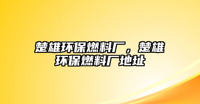 楚雄環(huán)保燃料廠，楚雄環(huán)保燃料廠地址