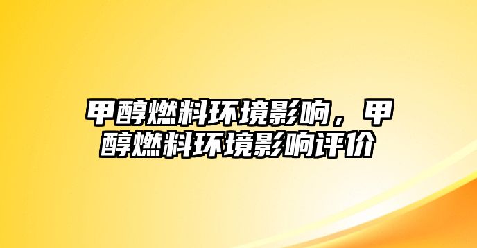 甲醇燃料環(huán)境影響，甲醇燃料環(huán)境影響評價