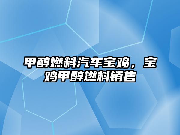 甲醇燃料汽車寶雞，寶雞甲醇燃料銷售