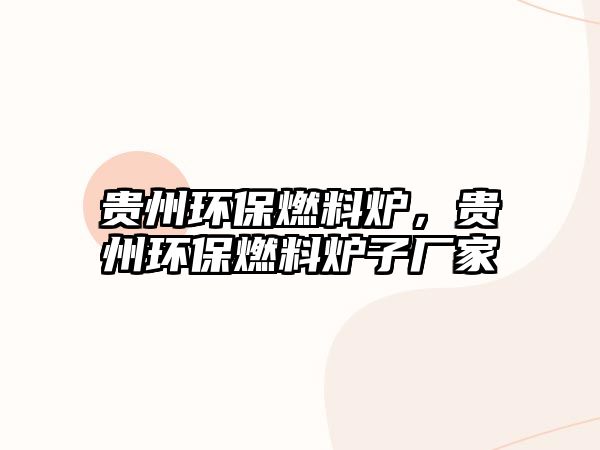 貴州環(huán)保燃料爐，貴州環(huán)保燃料爐子廠(chǎng)家