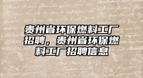 貴州省環(huán)保燃料工廠招聘，貴州省環(huán)保燃料工廠招聘信息