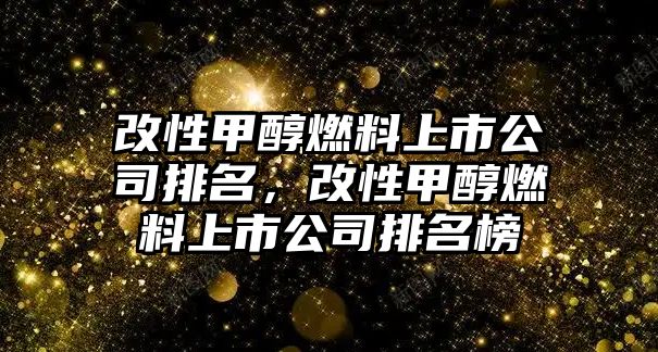 改性甲醇燃料上市公司排名，改性甲醇燃料上市公司排名榜