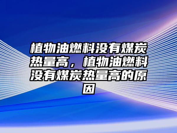 植物油燃料沒(méi)有煤炭熱量高，植物油燃料沒(méi)有煤炭熱量高的原因
