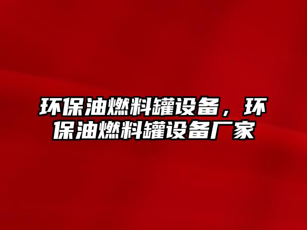 環(huán)保油燃料罐設(shè)備，環(huán)保油燃料罐設(shè)備廠家