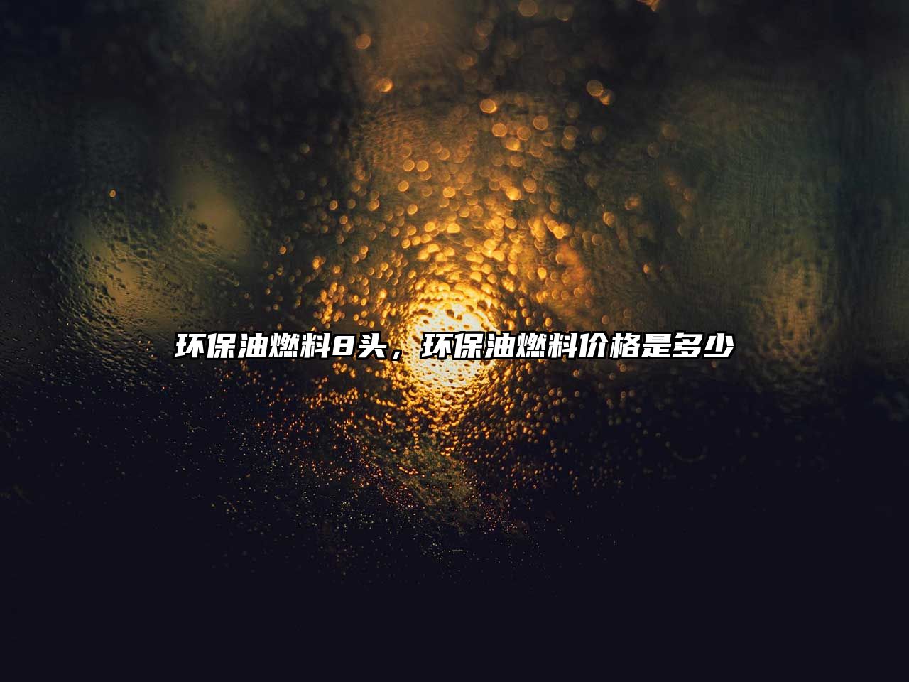 環(huán)保油燃料8頭，環(huán)保油燃料價(jià)格是多少