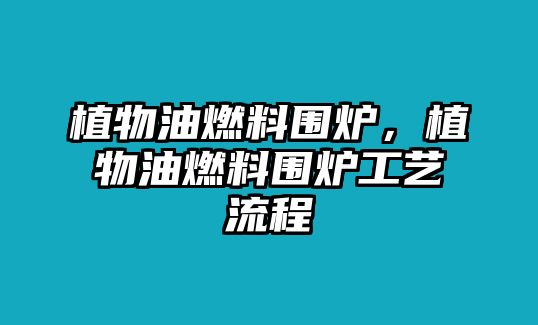 植物油燃料圍爐，植物油燃料圍爐工藝流程