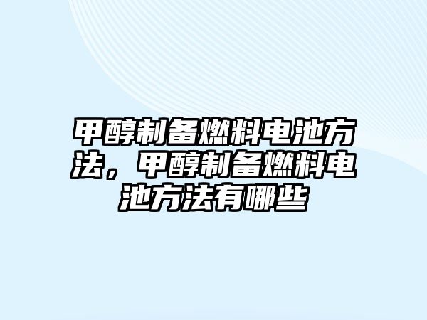 甲醇制備燃料電池方法，甲醇制備燃料電池方法有哪些