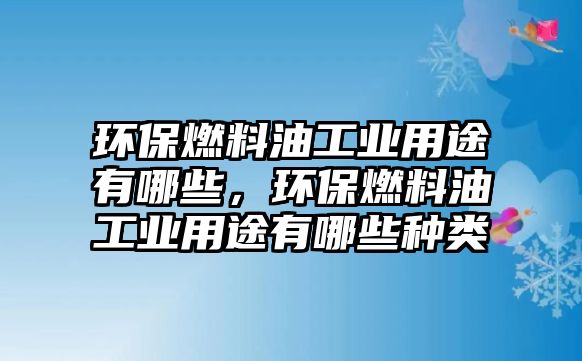 環(huán)保燃料油工業(yè)用途有哪些，環(huán)保燃料油工業(yè)用途有哪些種類