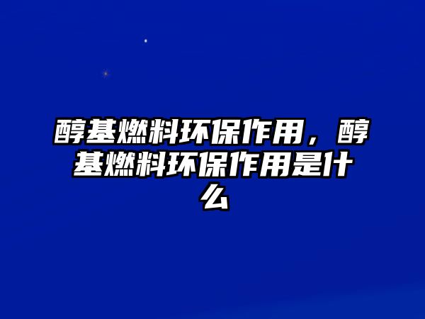 醇基燃料環(huán)保作用，醇基燃料環(huán)保作用是什么