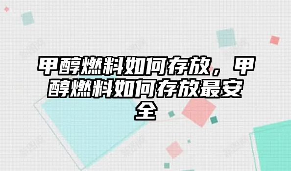 甲醇燃料如何存放，甲醇燃料如何存放最安全