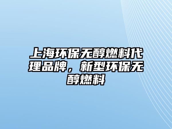 上海環(huán)保無醇燃料代理品牌，新型環(huán)保無醇燃料