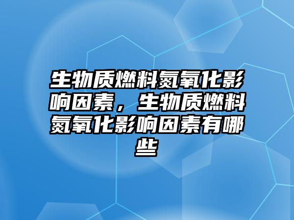 生物質(zhì)燃料氮氧化影響因素，生物質(zhì)燃料氮氧化影響因素有哪些