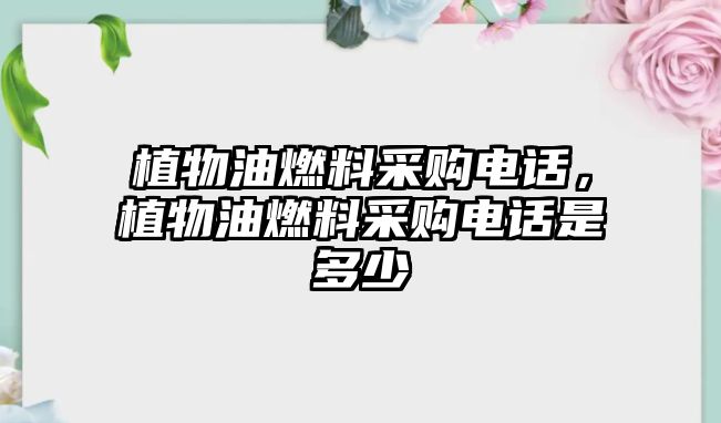 植物油燃料采購電話，植物油燃料采購電話是多少
