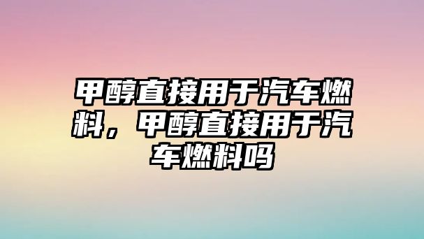 甲醇直接用于汽車燃料，甲醇直接用于汽車燃料嗎