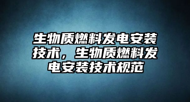 生物質(zhì)燃料發(fā)電安裝技術(shù)，生物質(zhì)燃料發(fā)電安裝技術(shù)規(guī)范