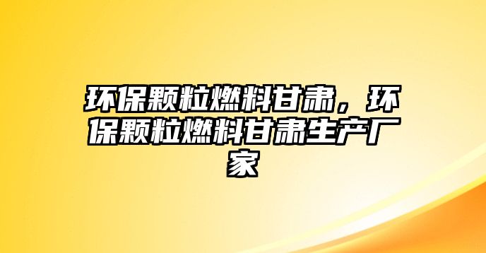 環(huán)保顆粒燃料甘肅，環(huán)保顆粒燃料甘肅生產(chǎn)廠家