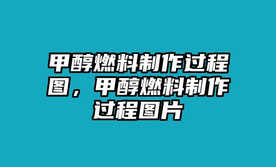 甲醇燃料制作過程圖，甲醇燃料制作過程圖片