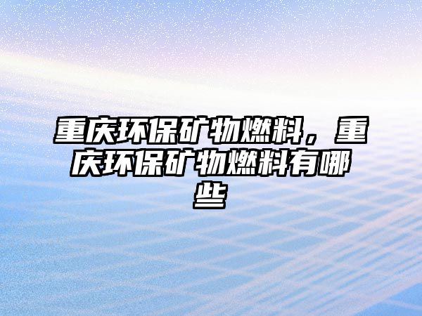 重慶環(huán)保礦物燃料，重慶環(huán)保礦物燃料有哪些