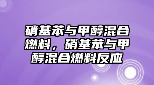 硝基苯與甲醇混合燃料，硝基苯與甲醇混合燃料反應