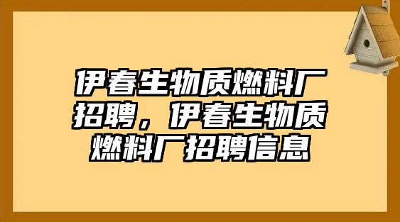 伊春生物質(zhì)燃料廠招聘，伊春生物質(zhì)燃料廠招聘信息