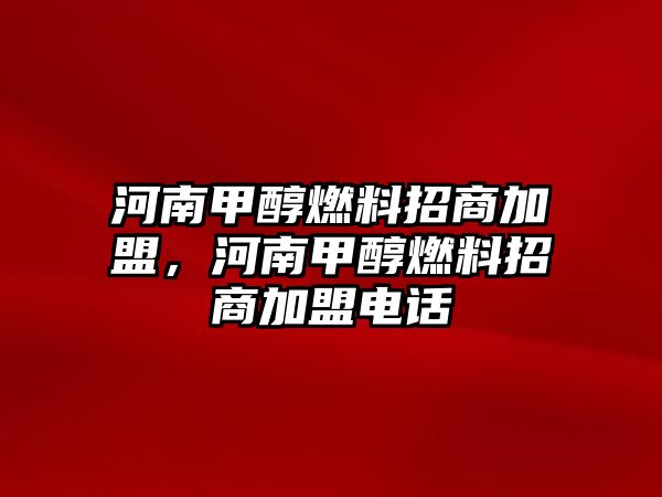 河南甲醇燃料招商加盟，河南甲醇燃料招商加盟電話(huà)