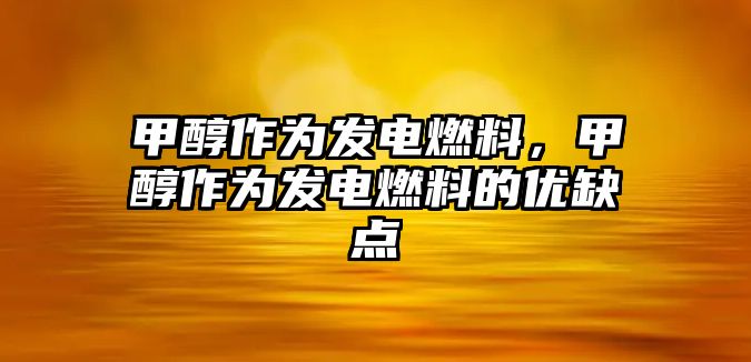 甲醇作為發(fā)電燃料，甲醇作為發(fā)電燃料的優(yōu)缺點(diǎn)