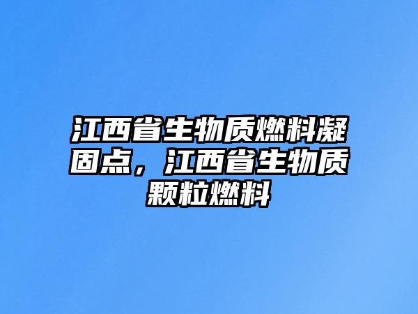 江西省生物質(zhì)燃料凝固點，江西省生物質(zhì)顆粒燃料