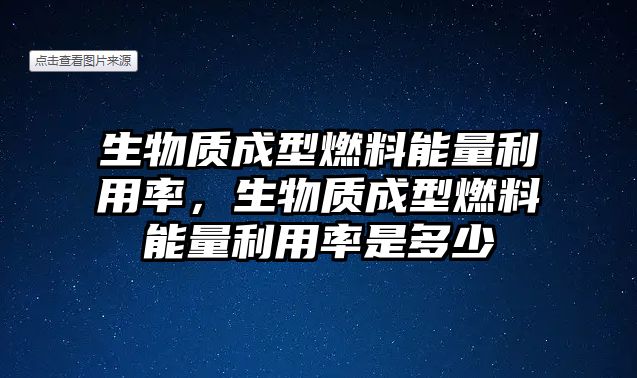 生物質(zhì)成型燃料能量利用率，生物質(zhì)成型燃料能量利用率是多少