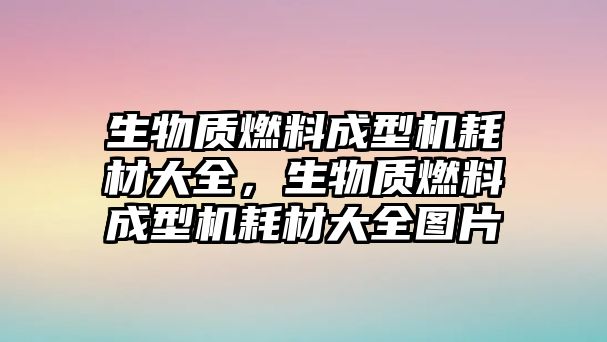 生物質(zhì)燃料成型機(jī)耗材大全，生物質(zhì)燃料成型機(jī)耗材大全圖片