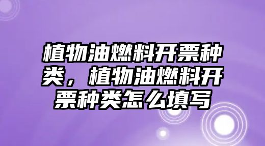 植物油燃料開票種類，植物油燃料開票種類怎么填寫